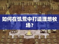如何在饑荒中打造理想牧場(chǎng)？
