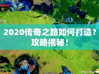 2020傳奇之路如何打造？攻略揭秘！