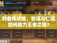 劉備傳攻略，智謀與仁德如何助力王者之路？