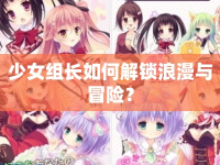 少女組長(zhǎng)如何解鎖浪漫與冒險(xiǎn)？
