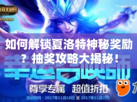 如何解鎖夏洛特神秘獎勵？抽獎攻略大揭秘！