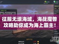 征服無垠海域，海戰(zhàn)魔獸攻略助你成為海上霸主！