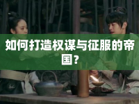 如何打造權(quán)謀與征服的帝國？