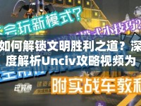 如何解鎖文明勝利之道？深度解析Unciv攻略視頻為你揭秘策略精髓！