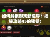 如何解鎖游戲新境界？揭秘攻略45的秘鑰！