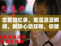 戀愛回憶錄，重溫浪漫瞬間，解鎖心動攻略，你做到了嗎？