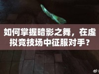 如何掌握暗影之舞，在虛擬競(jìng)技場(chǎng)中征服對(duì)手？