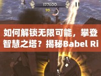 如何解鎖無(wú)限可能，攀登智慧之塔？揭秘Babel Rising全面攻略！