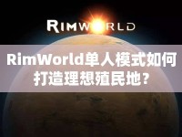 RimWorld單人模式如何打造理想殖民地？