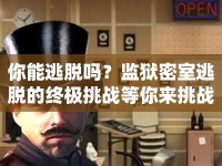 你能逃脫嗎？監(jiān)獄密室逃脫的終極挑戰(zhàn)等你來挑戰(zhàn)！
