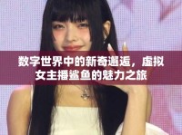 數(shù)字世界中的新奇邂逅，虛擬女主播鯊魚的魅力之旅
