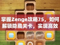 掌握Zenge攻略75，如何解鎖隱藏關(guān)卡，實現(xiàn)高效戰(zhàn)斗策略？