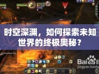 時(shí)空深淵，如何探索未知世界的終極奧秘？