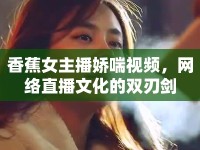 香蕉女主播嬌喘視頻，網(wǎng)絡(luò)直播文化的雙刃劍