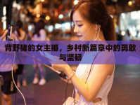 背野豬的女主播，鄉(xiāng)村新篇章中的勇敢與堅韌