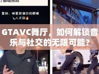 GTAVC舞廳，如何解鎖音樂與社交的無限可能？