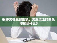 揭秘男性生理現(xiàn)象，男生流出的白色液體是什么？