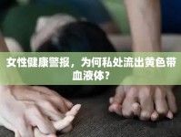 女性健康警報，為何私處流出黃色帶血液體？