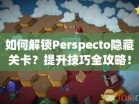 如何解鎖Perspecto隱藏關(guān)卡？提升技巧全攻略！