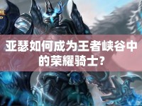 亞瑟如何成為王者峽谷中的榮耀騎士？