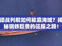 德戰(zhàn)列艦如何稱霸海域？揭秘鋼鐵巨獸的征服之路！