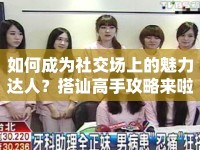 如何成為社交場(chǎng)上的魅力達(dá)人？搭訕高手攻略來啦！