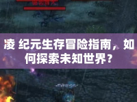 凌 紀(jì)元生存冒險(xiǎn)指南，如何探索未知世界？