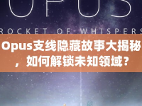 Opus支線隱藏故事大揭秘，如何解鎖未知領(lǐng)域？