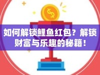 如何解鎖鯉魚紅包？解鎖財(cái)富與樂(lè)趣的秘籍！