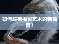 如何解鎖攝影藝術的新高度？