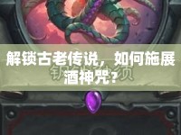 解鎖古老傳說(shuō)，如何施展酒神咒？