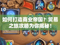 如何打造商業(yè)帝國？貿(mào)易之旅攻略為你揭秘！