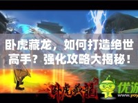 臥虎藏龍，如何打造絕世高手？強化攻略大揭秘！