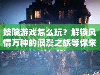 妓院游戲怎么玩？解鎖風(fēng)情萬(wàn)種的浪漫之旅等你來(lái)探索！