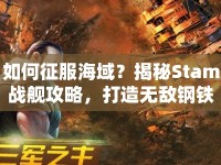 如何征服海域？揭秘Stam戰(zhàn)艦攻略，打造無敵鋼鐵巨獸！