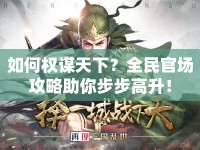如何權(quán)謀天下？全民官場(chǎng)攻略助你步步高升！
