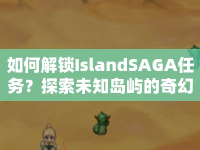 如何解鎖IslandSAGA任務(wù)？探索未知島嶼的奇幻之旅等你來揭秘！