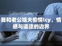 我和老公姐夫偷情lcy，情感與道德的邊界