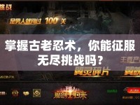 掌握古老忍術(shù)，你能征服無盡挑戰(zhàn)嗎？