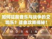 如何征服音樂與戰(zhàn)爭的交響樂？戰(zhàn)曲攻略揭秘！