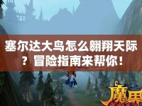 塞爾達(dá)大鳥怎么翱翔天際？冒險指南來幫你！
