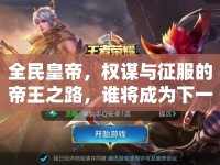 全民皇帝，權(quán)謀與征服的帝王之路，誰將成為下一個(gè)王者？