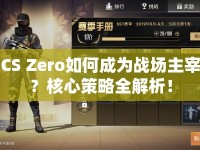 CS Zero如何成為戰(zhàn)場主宰？核心策略全解析！