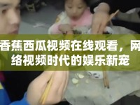 香蕉西瓜視頻在線觀看，網(wǎng)絡(luò)視頻時(shí)代的娛樂新寵