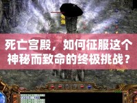 死亡宮殿，如何征服這個(gè)神秘而致命的終極挑戰(zhàn)？