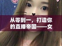 從零到一，打造你的直播帝國——女主播成長攻略