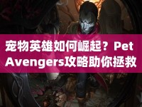 寵物英雄如何崛起？Pet Avengers攻略助你拯救世界！