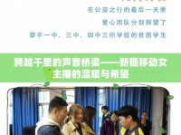 跨越千里的聲音橋梁——新疆移動(dòng)女主播的溫暖與希望