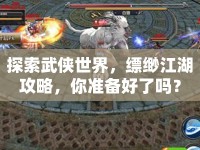探索武俠世界，縹緲江湖攻略，你準備好了嗎？