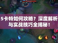 5卡特如何攻略？深度解析與實戰(zhàn)技巧全揭秘！